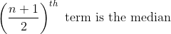 \left ( \frac{n+1}{2} \right )^{th}\text{ term is the median}