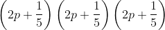 \left ( 2p+\frac{1}{5} \right )\left ( 2p+\frac{1}{5} \right )\left ( 2p+\frac{1}{5} \right )