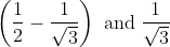 \left (\frac{1}{2}-\frac{1}{\sqrt{3}} \right )\text{ and} \; \frac{1}{\sqrt{3}}