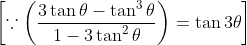 \left [ \because \left(\frac{3\tan \theta -\tan ^3 \theta}{ 1- 3\tan ^2 \theta} \right) =\tan 3\theta \right ]