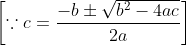 \left [ \because c=\frac{-b\pm \sqrt{b^{2}-4ac}}{2a} \right ]