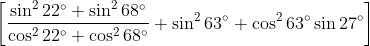 \left [ \frac{\sin ^{2}22^{\circ}+\sin ^{2}68^{\circ}}{\cos ^{2}22^{\circ}+\cos ^{2}68^{\circ}}+\sin ^{2}63^{\circ}+\cos ^{2}63^{\circ}\sin 27^{\circ} \right ]