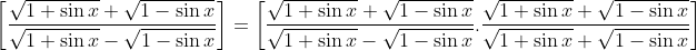 \left [ \frac{\sqrt { 1+ \sin x }+ \sqrt { 1- \sin x }}{\sqrt {1+ \sin x }- \sqrt {1- \sin x }} \right ]= \left [ \frac{\sqrt { 1+ \sin x }+ \sqrt { 1- \sin x }}{\sqrt {1+ \sin x }- \sqrt {1- \sin x }} .\frac{\sqrt { 1+ \sin x }+ \sqrt { 1- \sin x }}{\sqrt { 1+ \sin x }+ \sqrt { 1- \sin x }}\right ]
