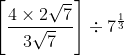 \left [ \frac{4\times 2\sqrt{ 7}}{3\sqrt{7}} \right ]\div 7^{\frac{1}{3}}
