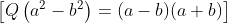 \left [ Q\left ( a^{2}-b^{2} \right )=(a-b)(a+b) \right ]