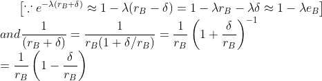 \left [\because e^{-\lambda (r_{B}+\delta)}\approx 1-\lambda(r_{B}-\delta) =1-\lambda r_{B} - \lambda \delta \approx 1- \lambda e_{B}\right ]\\ and \frac{1}{(r_{B}+\delta)}=\frac{1}{r_{B}(1+\delta/r_{B})}=\frac{1}{r_{B}}\left ( 1+\frac{\delta}{r_{B}} \right )^{-1}\\ =\frac{1}{r_{B}}\left ( 1-\frac{\delta}{r_{B}} \right )