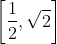 \left [\frac{1}{2}, \sqrt{2} \right ]