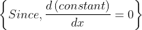 \left \{ Since,\frac{d\left ( constant \right )}{dx}=0 \right \}