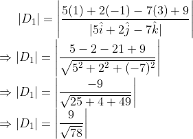 \left | D_{1} \right |=\left |\frac{5(1)+2(-1)-7(3)+9}{|5\hat{i}+2\hat{j}-7\hat{k}|} \right |\\ \Rightarrow \left | D_{1} \right |=\left |\frac{5-2-21+9}{\sqrt{5^{2}+2^{2}+(-7)^{2}}} \right |\\ \Rightarrow \left | D_{1} \right |=\left |\frac{-9}{\sqrt{25+4+49}} \right |\\ \Rightarrow \left | D_{1} \right |=\left |\frac{9}{\sqrt{78}} \right |\\