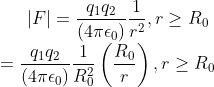 \left | F \right |=\frac{q_{1}q_{2}}{\left (4\pi \epsilon_{0} \right )}\frac{1}{r^{2}},r\geq R_{0}\\ =\frac{q_{1}q_{2}}{\left (4\pi \epsilon_{0} \right )}\frac{1}{R_{0}^{2}} \left ( \frac{R_{0}}{r} \right ),r\geq R_{0}\\
