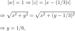 left | w 
ight |=1Rightarrow left | z 
ight |=left | x-(1/3)i 
ight |\ \Rightarrow sqrtx^2+y^2=sqrtx^2+(y-1/3)^2\ \Rightarrow y=1/6,