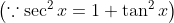 \left(\because \sec ^{2} x=1+\tan ^{2} x\right)