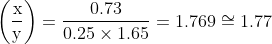 \left(\frac{\mathrm{x}}{\mathrm{y}}\right)=\frac{0.73}{0.25 \times 1.65}=1.769 \cong 1.77