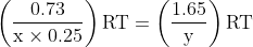 \left(\frac{0.73}{\mathrm{x} \times 0.25}\right) \mathrm{RT}=\left(\frac{1.65}{\mathrm{y}}\right) \mathrm{RT}