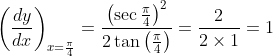 \left(\frac{d y}{d x}\right)_{x=\frac{\pi}{4}}=\frac{\left(\sec \frac{\pi}{4}\right)^{2}}{2 \tan \left(\frac{\pi}{4}\right)}=\frac{2}{2 \times 1}=1