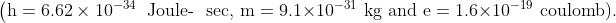 \left(\mathrm{h}=6.62 \times 10^{-34}\right. \text { Joule- }\text { sec, } \mathrm{m}=9.1 \times 10^{-31} \mathrm{~kg} \text { and } \mathrm{e}=1.6 \times 10^{-19} \text { coulomb). }