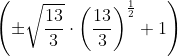 \left(\pm \sqrt{\frac{13}{3}} \cdot\left(\frac{13}{3}\right)^{\frac{1}{2}}+1\right)