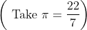 \left(\text { Take } \pi=\frac{22}{7}\right)