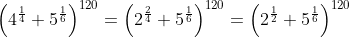 \left(4^{\frac{1}{4}}+5^{\frac{1}{6}}\right)^{120}=\left(2^{\frac{2}{4}}+5^{\frac{1}{6}}\right)^{120}=\left(2^{\frac{1}{2}}+5^{\frac{1}{6}}\right)^{120}