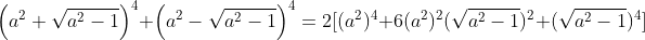 \left(a^2 + \sqrt{a^2 -1} \right )^4 + \left(a^2 - \sqrt{a^2 -1} \right )^4=2[(a^2)^4+6(a^2)^2(\sqrt{a^2-1})^2+(\sqrt{a^2-1})^4]
