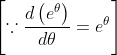 \left[\because \frac{d\left(e^{\theta}\right)}{d \theta}=e^{\theta}\right]