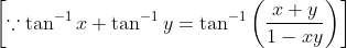 \left[\because \tan ^{-1} x+\tan ^{-1} y=\tan ^{-1}\left(\frac{x+y}{1-x y}\right)\right]