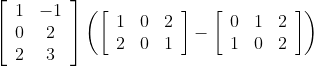\left[\begin{array}{cc} 1 & -1 \\ 0 & 2 \\ 2 & 3 \end{array}\right]\left(\left[\begin{array}{lll} 1 & 0 & 2 \\ 2 & 0 & 1 \end{array}\right]-\left[\begin{array}{lll} 0 & 1 & 2 \\ 1 & 0 & 2 \end{array}\right]\right)
