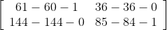 \left[\begin{array}{cc} 61-60-1 & 36-36-0 \\ 144-144-0 & 85-84-1 \end{array}\right]