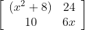 \left[\begin{array}{cc}\left(x^{2}+8\right) & 24 \\ 10 & 6 x\end{array}\right]$