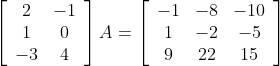 \left[\begin{array}{cc}2 & -1 \\ 1 & 0 \\ -3 & 4\end{array}\right] A=\left[\begin{array}{ccc}-1 & -8 & -10 \\ 1 & -2 & -5 \\ 9 & 22 & 15\end{array}\right]