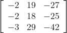 \left[\begin{array}{ccc} -2 & 19 & -27 \\ -2 & 18 & -25 \\ -3 & 29 & -42 \end{array}\right]
