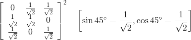 \left[\begin{array}{ccc} 0 & \frac{1}{\sqrt{2}} & \frac{1}{\sqrt{2}} \\ \frac{1}{\sqrt{2}} & \frac{1}{\sqrt{2}} & 0 \\ \frac{1}{\sqrt{2}} & 0 & \frac{1}{\sqrt{2}} \end{array}\right]^{2} \quad\left[\sin 45^{\circ}=\frac{1}{\sqrt{2}}, \cos 45^{\circ}=\frac{1}{\sqrt{2}}\right]