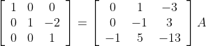 \left[\begin{array}{ccc} 1 & 0 & 0 \\ 0 & 1 & -2 \\ 0 & 0 & 1 \end{array}\right]=\left[\begin{array}{ccc} 0 & 1 & -3 \\ 0 & -1 & 3 \\ -1 & 5 & -13 \end{array}\right] A