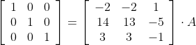 \left[\begin{array}{ccc} 1 & 0 & 0 \\ 0 & 1 & 0 \\ 0 & 0 & 1 \end{array}\right]=\left[\begin{array}{ccc} -2 & -2 & 1 \\ 14 & 13 & -5 \\ 3 & 3 & -1 \end{array}\right] \cdot A