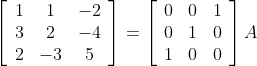 \left[\begin{array}{ccc} 1 & 1 & -2 \\ 3 & 2 & -4 \\ 2 & -3 & 5 \end{array}\right]=\left[\begin{array}{lll} 0 & 0 & 1 \\ 0 & 1 & 0 \\ 1 & 0 & 0 \end{array}\right] A