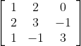\left[\begin{array}{ccc} 1 & 2 & 0 \\ 2 & 3 & -1 \\ 1 & -1 & 3 \end{array}\right]