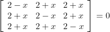 \left[\begin{array}{ccc} 2-x & 2+x & 2+x \\ 2+x & 2-x & 2+x \\ 2+x & 2+x & 2-x \end{array}\right]=0