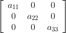\left[\begin{array}{ccc} a_{11} & 0 & 0 \\ 0 & a_{22} & 0 \\ 0 & 0 & a_{33} \end{array}\right]