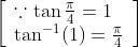 \left[\begin{array}{l} \because \tan \frac{\pi}{4}=1 \\ \tan ^{-1}(1)=\frac{\pi}{4} \end{array}\right]