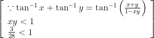 \left[\begin{array}{l} \because \tan ^{-1} x+\tan ^{-1} y=\tan ^{-1}\left(\frac{x+y}{1-x y}\right) \\ x y<1 \\ \frac{3}{28}<1 \end{array}\right]