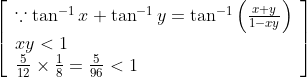 \left[\begin{array}{l} \because \tan ^{-1} x+\tan ^{-1} y=\tan ^{-1}\left(\frac{x+y}{1-x y}\right) \\ x y<1 \\ \frac{5}{12} \times \frac{1}{8}=\frac{5}{96}<1 \end{array}\right]