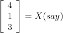 \left[\begin{array}{l} 4 \\ 1 \\ 3 \end{array}\right]= X($say)