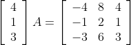 \left[\begin{array}{l}4 \\ 1 \\ 3\end{array}\right] A=\left[\begin{array}{lll}-4 & 8 & 4 \\ -1 & 2 & 1 \\ -3 & 6 & 3\end{array}\right]