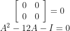 \left[\begin{array}{ll} 0 & 0 \\ 0 & 0 \end{array}\right]=0 \\ A^{2}-12 A-I=0