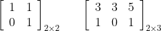 \left[\begin{array}{ll}1 & 1 \\ 0 & 1\end{array}\right]_{2 \times 2}\ \ \ \ \ \left[\begin{array}{lll}3 & 3 & 5 \\ 1 & 0 & 1\end{array}\right]_{2 \times 3}