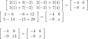 \left[\begin{array}{ll}2(1)+3(-2) & 2(-3)+3(4) \\ 5(1)+7(-2) & 5(-3)+7(4)\end{array}\right]=\left[\begin{array}{ll}-4 & 6 \\ -9 & x\end{array}\right] \\\\ \left[\begin{array}{cc}2-6 & -6+12 \\ 5-14 & -15+28\end{array}\right] =\left[\begin{array}{cc}-4 & 6 \\ -9 & x\end{array}\right] \\\\\\ \left[\begin{array}{cc}-4 & 6 \\ -9 & 13\end{array}\right] =\left[\begin{array}{ll}-4 & 6 \\ -9 & x\end{array}\right]