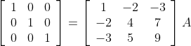 \left[\begin{array}{lll} 1 & 0 & 0 \\ 0 & 1 & 0 \\ 0 & 0 & 1 \end{array}\right]=\left[\begin{array}{ccc} 1 & -2 & -3 \\ -2 & 4 & 7 \\ -3 & 5 & 9 \end{array}\right] A
