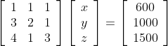 \left[\begin{array}{lll} 1 & 1 & 1 \\ 3 & 2 & 1 \\ 4 & 1 & 3 \end{array}\right]\left[\begin{array}{l} x \\ y \\ z \end{array}\right]=\left[\begin{array}{c} 600 \\ 1000 \\ 1500 \end{array}\right]