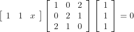 \left[\begin{array}{lll} 1 & 1 & x \end{array}\right]\left[\begin{array}{lll} 1 & 0 & 2 \\ 0 & 2 & 1 \\ 2 & 1 & 0 \end{array}\right]\left[\begin{array}{l} 1 \\ 1 \\ 1 \end{array}\right]=0\\