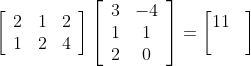 \left[\begin{array}{lll} 2 & 1 & 2 \\ 1 & 2 & 4 \end{array}\right]\left[\begin{array}{cc} 3 & -4 \\ 1 & 1 \\ 2 & 0 \end{array}\right]=\begin{bmatrix} 11 & \\ & \end{bmatrix}